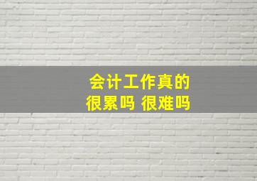 会计工作真的很累吗 很难吗